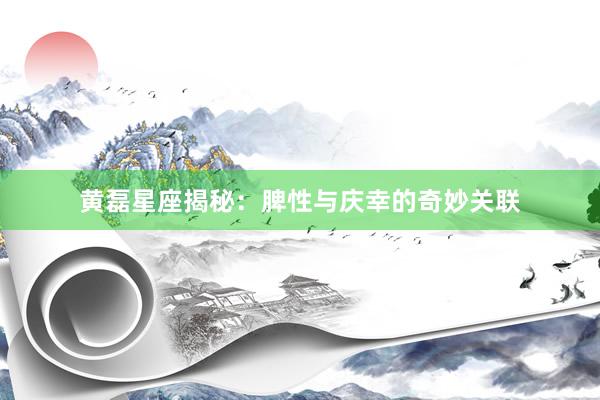 黄磊星座揭秘：脾性与庆幸的奇妙关联