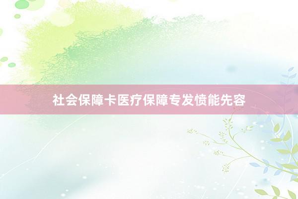 社会保障卡医疗保障专发愤能先容