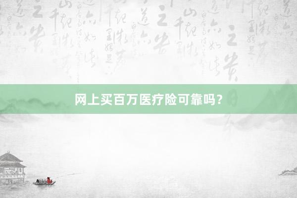 网上买百万医疗险可靠吗？