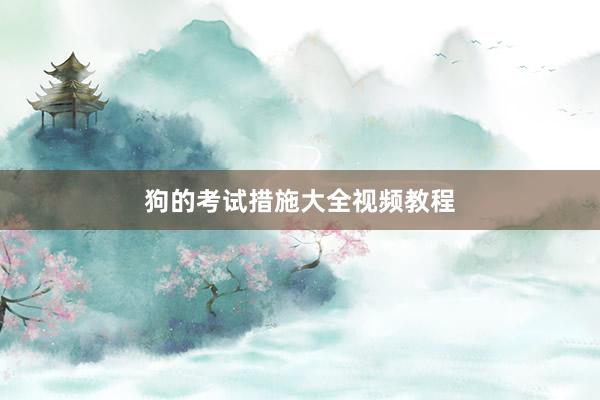 狗的考试措施大全视频教程