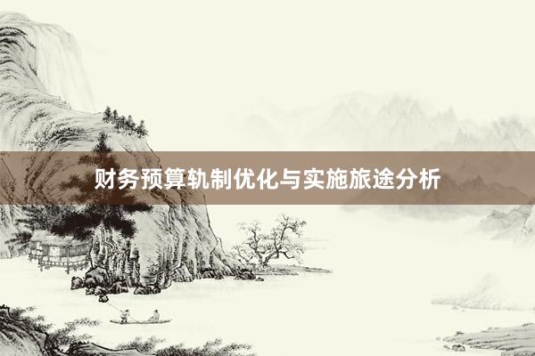 财务预算轨制优化与实施旅途分析